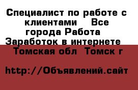 Специалист по работе с клиентами  - Все города Работа » Заработок в интернете   . Томская обл.,Томск г.